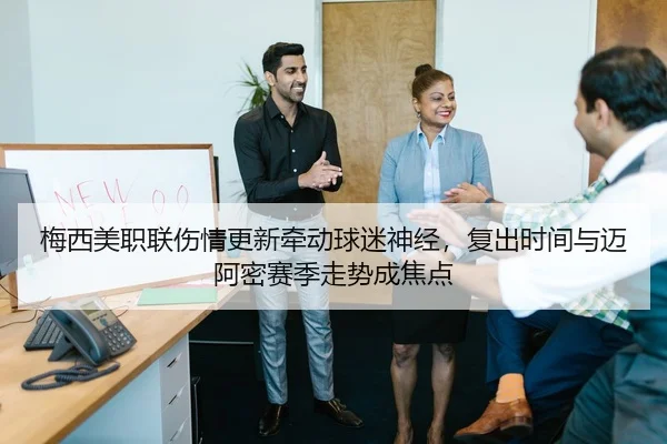 梅西美职联伤情更新牵动球迷神经，复出时间与迈阿密赛季走势成焦点